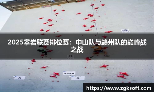 2025攀岩联赛排位赛:中山队与赣州队的巅峰战之战
