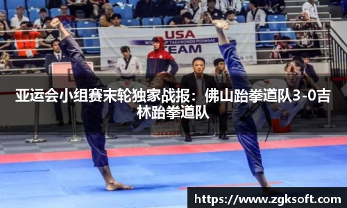 亚运会小组赛末轮独家战报：佛山跆拳道队3-0吉林跆拳道队